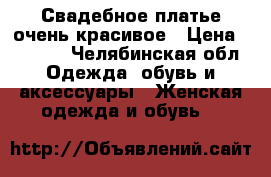 Свадебное платье очень красивое › Цена ­ 5 000 - Челябинская обл. Одежда, обувь и аксессуары » Женская одежда и обувь   
